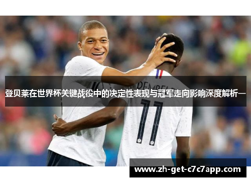 登贝莱在世界杯关键战役中的决定性表现与冠军走向影响深度解析一 登贝莱在世界杯关键战役中的决定性表现与冠军走向影响深度解析一