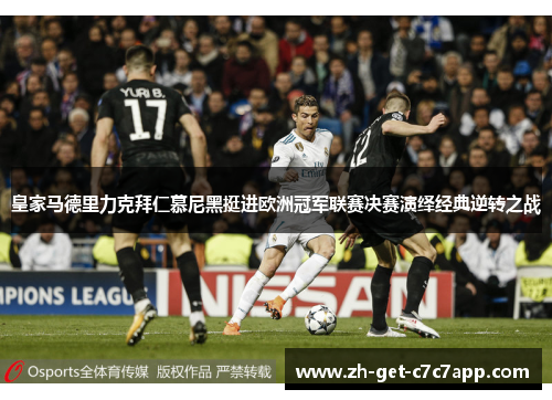 皇家马德里力克拜仁慕尼黑挺进欧洲冠军联赛决赛演绎经典逆转之战