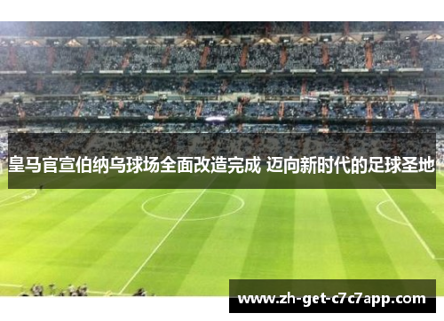 皇马官宣伯纳乌球场全面改造完成 迈向新时代的足球圣地