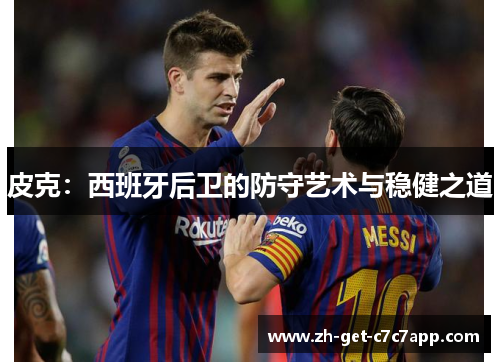 皮克：西班牙后卫的防守艺术与稳健之道