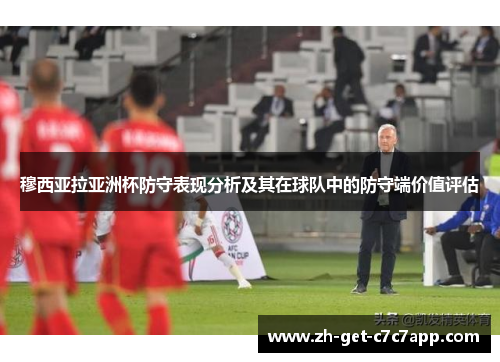穆西亚拉亚洲杯防守表现分析及其在球队中的防守端价值评估
