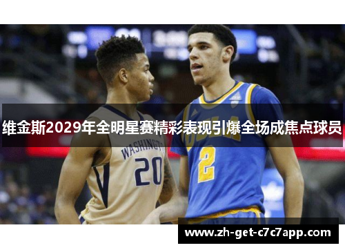 维金斯2029年全明星赛精彩表现引爆全场成焦点球员