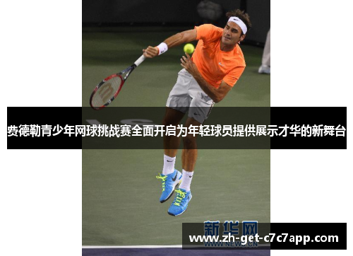费德勒青少年网球挑战赛全面开启为年轻球员提供展示才华的新舞台 费德勒青少年网球挑战赛全面开启为年轻球员提供展示才华的新舞台
