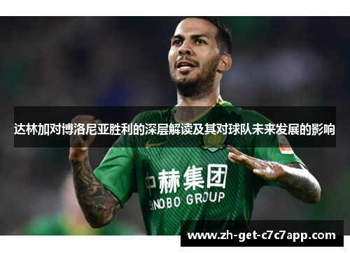 达林加对博洛尼亚胜利的深层解读及其对球队未来发展的影响 达林加对博洛尼亚胜利的深层解读及其对球队未来发展的影响