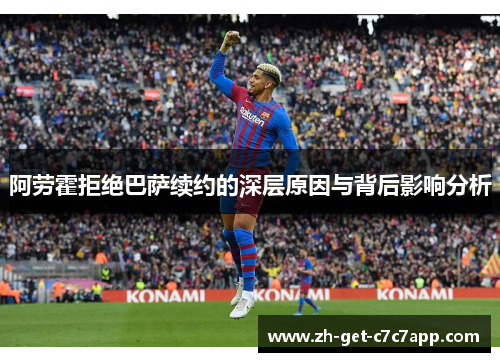 阿劳霍拒绝巴萨续约的深层原因与背后影响分析 阿劳霍拒绝巴萨续约的深层原因与背后影响分析