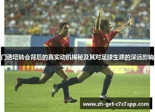 门迭塔转会背后的真实动机揭秘及其对足球生涯的深远影响 门迭塔转会背后的真实动机揭秘及其对足球生涯的深远影响