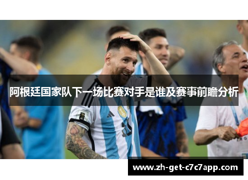 阿根廷国家队下一场比赛对手是谁及赛事前瞻分析